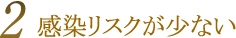 感染リスクが少ない