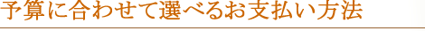 予算に合わせて選べる割引プランと分割支払い