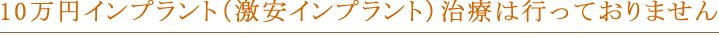 10万円インプラント（激安インプラント）治療行っておりません。